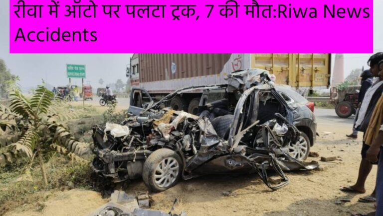 रीवा में ऑटो पर पलटा ट्रक, 7 की मौत:Riwa News Accidents