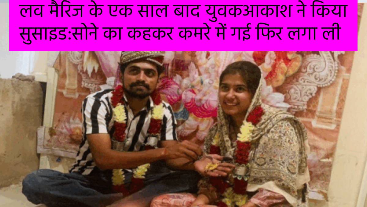 लव मैरिज के एक साल बाद युवकआकाश ने किया सुसाइड:सोने का कहकर कमरे में गई फिर लगा ली फांसी