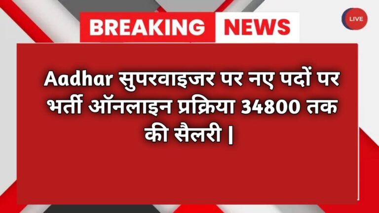 Aadhar सुपरवाइजर पर नए पदों पर भर्ती ऑनलाइन प्रक्रिया 34800 तक की सैलरी |