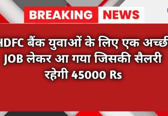  HDFC बैंक युवाओं के लिए एक अच्छी JOB लेकर आ गया जिसकी सैलरी रहेगी 45000 rs