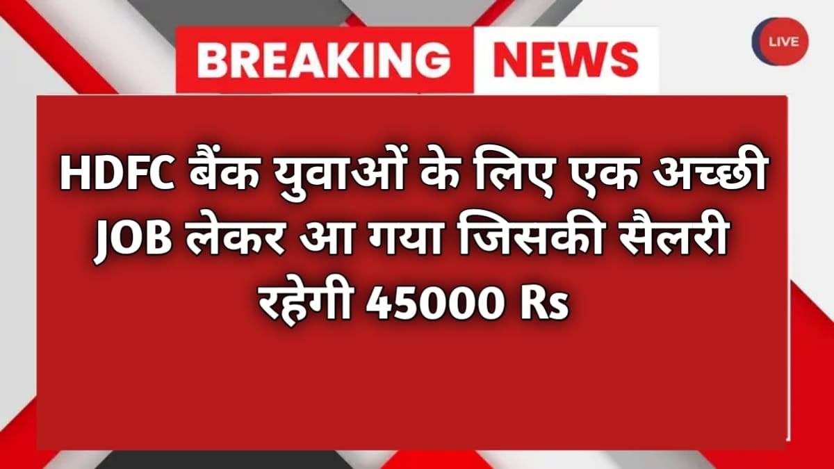  HDFC बैंक युवाओं के लिए एक अच्छी JOB लेकर आ गया जिसकी सैलरी रहेगी 45000 rs