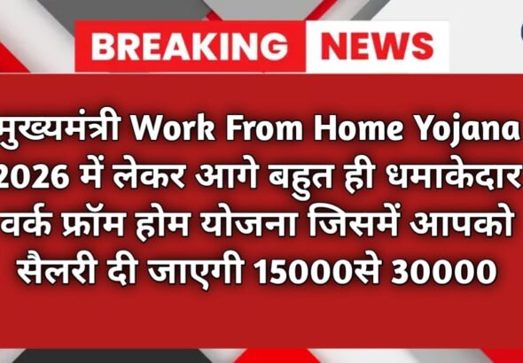 मुख्यमंत्री Work From Home Yojana 2026 में लेकर आगे बहुत ही धमाकेदार वर्क फ्रॉम होम योजना जिसमें आपको सैलरी दी जाएगी 15000से 30000